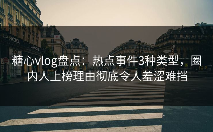 糖心vlog盘点:热点事件3种类型,圈内人上榜理由彻底令人羞涩难挡 糖心vlog盘点:热点事件3种类型,圈内人上榜理由彻底令人羞涩难挡