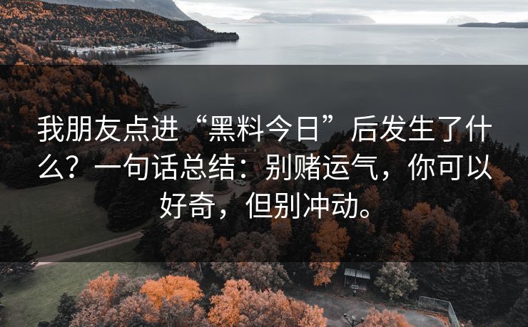 我朋友点进“黑料今日”后发生了什么？一句话总结：别赌运气，你可以好奇，但别冲动。