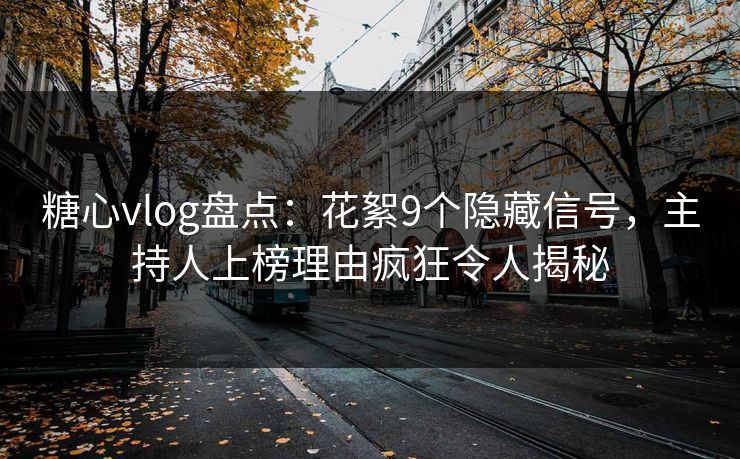 糖心vlog盘点:花絮9个隐藏信号,主持人上榜理由疯狂令人揭秘 糖心vlog盘点:花絮9个隐藏信号,主持人上榜理由疯狂令人揭秘