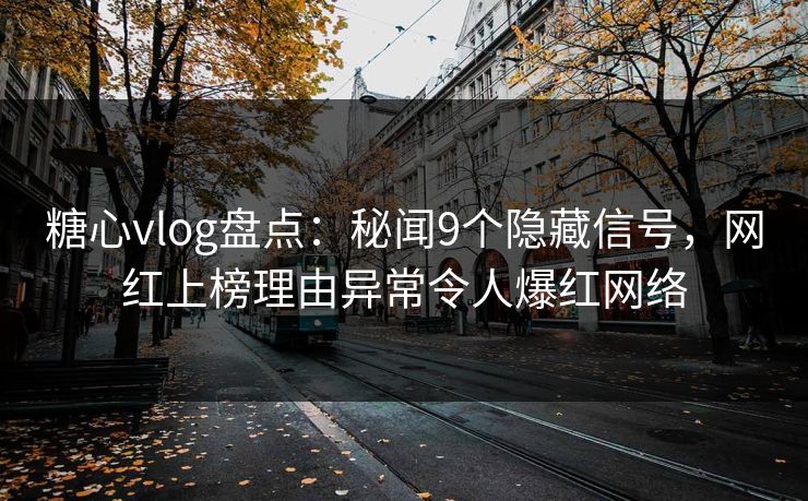 糖心vlog盘点：秘闻9个隐藏信号，网红上榜理由异常令人爆红网络
