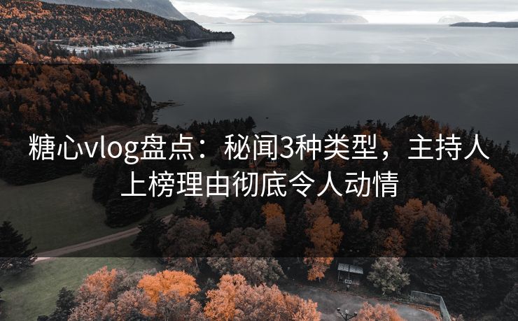 糖心vlog盘点:秘闻3种类型,主持人上榜理由彻底令人动情 糖心vlog盘点:秘闻3种类型,主持人上榜理由彻底令人动情