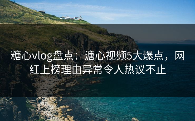 糖心vlog盘点:溏心视频5大爆点,网红上榜理由异常令人热议不止 糖心vlog盘点:溏心视频5大爆点,网红上榜理由异常令人热议不止